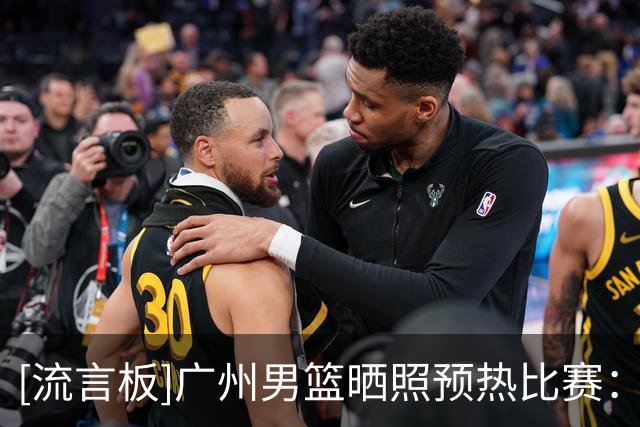 [流言板]广州男篮晒照预热比赛：明晚将主场对阵北控男篮
